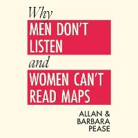 Why Men Don't Listen & Women Can't Read Maps: How to spot the differences in the way men & women think