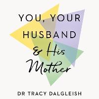 You, Your Husband and His Mother: Create a Healthy Relationship with Your Mother-in-Law – and Your Spouse – in Five Simple Steps
