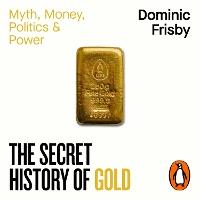 The Secret History of Gold: Myth, Money, Politics and Power