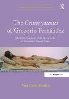The Cristos yacentes of Gregorio Fernández: Polychrome Sculptures of the Supine Christ in Seventeenth-Century Spain