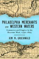 Philadelphia Merchants on Western Waters: Commerce and Empire in the Riverine West, 1750–1803