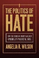 The Politics of Hate: How the Christian Right Darkened America's Political Soul