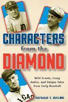 Characters from the Diamond: Wild Events, Crazy Antics, and Unique Tales from Early Baseball