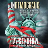Undemocratic: How Unelected, Unaccountable Bureaucrats Are Stealing Your Liberty and Freedom