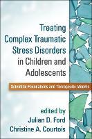 Treating Complex Traumatic Stress Disorders in Children and Adolescents: Scientific Foundations and Therapeutic Models