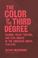 The Color of the Third Degree: Racism, Police Torture, and Civil Rights in the American South, 1930–1955