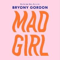 Mad Girl: A Happy Life With A Mixed Up Mind: A celebration of life with mental illness from mental health campaigner Bryony Gordon