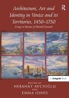 Architecture, Art and Identity in Venice and its Territories, 1450–1750: Essays in Honour of Deborah Howard