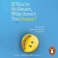 If You’re So Smart, Why Aren’t You Happy?: How to turn career success into life success