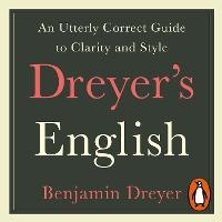 Dreyer’s English: An Utterly Correct Guide to Clarity and Style: The UK Edition