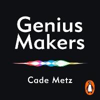 Genius Makers: The Mavericks Who Brought A.I. to Google, Facebook, and the World