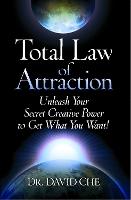 Total Law of Attraction: Unleash Your Secret Creative Power To Get What You Want!