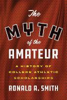 The Myth of the Amateur: A History of College Athletic Scholarships