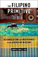 The Filipino Primitive: Accumulation and Resistance in the American Museum
