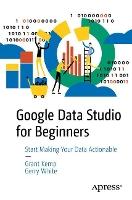 Google Data Studio for Beginners: Start Making Your Data Actionable