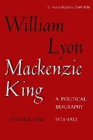 William Lyon Mackenzie King, Volume 1, 1874-1923: A Political Biography