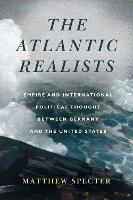 The Atlantic Realists: Empireand International Political Thought Between Germany and the United States
