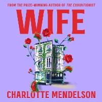 Wife: The Intensely Witty and Empathetic Novel from the Author of The Exhibitionist