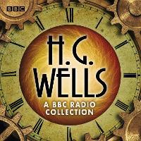 The H G Wells BBC Radio Collection: Dramatisations and readings including The Time Machine, The War of the Worlds & other science fiction classics