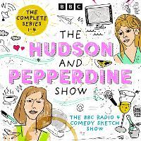 The Hudson and Pepperdine Show: The Complete Series 1-4: The BBC Radio 4 comedy sketch show