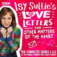 Isy Suttie’s Love Letters & Other Matters of the Heart: The complete series 1 and 2 of the award-winning BBC Radio comedy