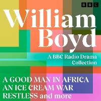 William Boyd: A BBC Radio Drama Collection: A Good Man in Africa, An Ice Cream War, Restless and more