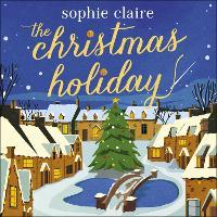The Christmas Holiday: The cosy, heart-warming, friends-to-lovers winter romance, full of festive Christmas magic