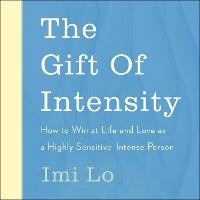 The Gift of Intensity: How to Win at Life and Love as a Highly Sensitive and Emotionally Intense Person
