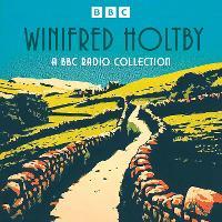 Winifred Holtby: A BBC Radio Collection: South Riding, Anderby Wold, The Crowded Street and more