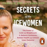 Secrets of the Icewomen: The Power of Cold and Breathwork to Balance Hormones, Bolster Health and Unlock Inner Potential