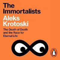 The Immortalists: The Death of Death and the Race for Eternal Life