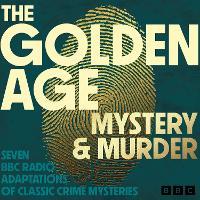 The Golden Age: Mystery and Murder: Seven BBC Radio Adaptations of Classic Crime Mysteries