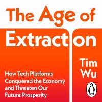 The Age of Extraction: How Tech Platforms Conquered the Economy and Threaten Our Future Prosperity