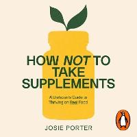 How Not to Take Supplements: A Dietitian's Guide to Thriving on Real Food