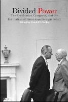 Divided Power: The Presidency, Congress, and the Formation of American Foreign Policy