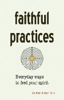 Faithful Practices: Everyday Ways to Feed Your Spirit