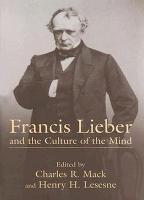 Francis Lieber and the Culture of the Mind: Fifteen Papers Devoted to the Life, Times, and Contributions of the Nineteenth-century German-American Scholar, with an Excursus on Francis Lieber's Grave: Presented at the University of South Carolina's Bicente