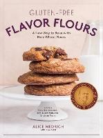 Gluten-Free Flavor Flours: A New Way to Bake with Non-Wheat Flours, Including Rice, Nut, Coconut, Teff, Buckwheat, and Sorghum Flours