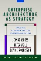 Enterprise Architecture As Strategy: Creating a Foundation for Business Execution