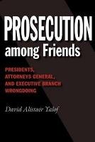 Prosecution Among Friends: Presidents, Attorneys General, and Executive Branch Wrongdoing