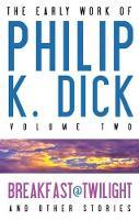 The Early Work of Philip K. Dick, Volume 2: Breakfast at Twilight and Other Stories