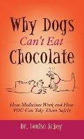 Why Can't Dogs Eat Chocolate: How Medicines Work and How YOU Can Take Them Safely