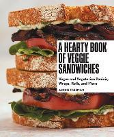 A Hearty Book of Veggie Sandwiches: Vegan and Vegetarian Paninis, Wraps, Rolls, and More