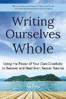 Writing Ourselves Whole: Using the Power of Your Own Creativity to Recover and Heal from Sexual Trauma (Help for Rape Victims, Trauma and Recovery, Abuse Self-Help)
