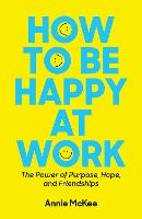 How to Be Happy at Work: The Power of Purpose, Hope, and Friendship
