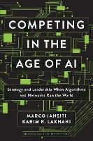 Competing in the Age of AI: Strategy and Leadership When Algorithms and Networks Run the World