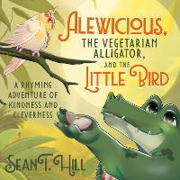 Alewicious, the Vegetarian Alligator, and the Little Bird: A Rhyming Adventure of Kindness and Cleverness