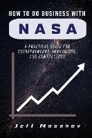 How to Do Business with NASA: A Practical Guide for Entrepreneurs, Innovators, and Contractors