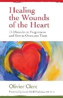 Healing the Wounds of the Heart: 15 Obstacles to Forgiveness and How to Overcome Them