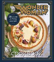 Wonder Woman: The Official Cookbook: 55 Recipes inspired by DC's' Iconic Super Heroine